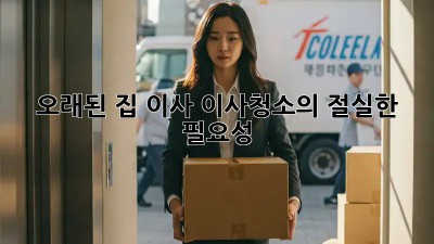 오래된 집 이사? 이사청소의 절실한 필요성!
